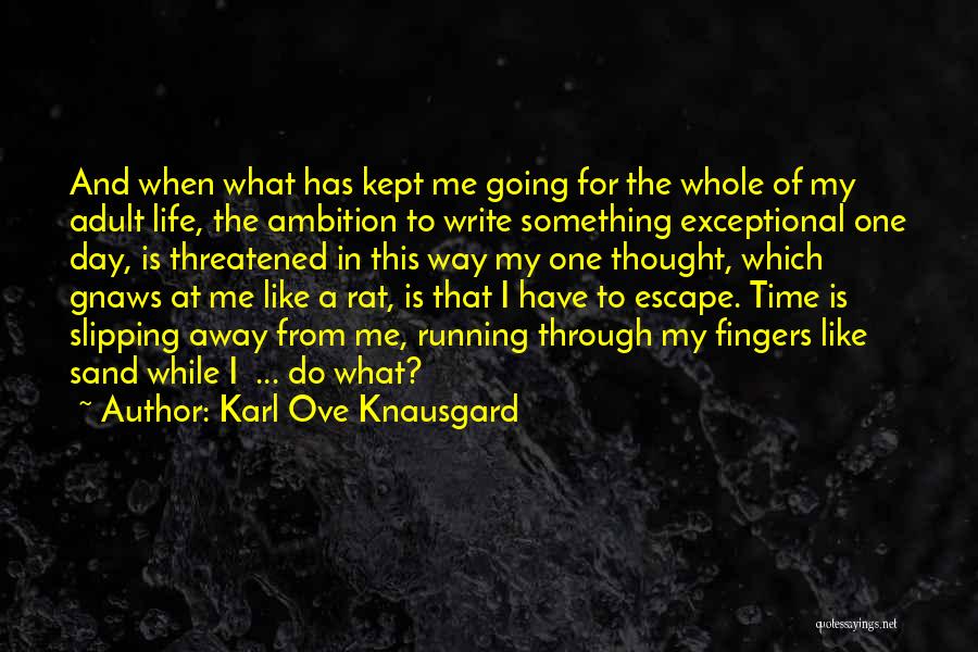 Karl Ove Knausgard Quotes: And When What Has Kept Me Going For The Whole Of My Adult Life, The Ambition To Write Something Exceptional