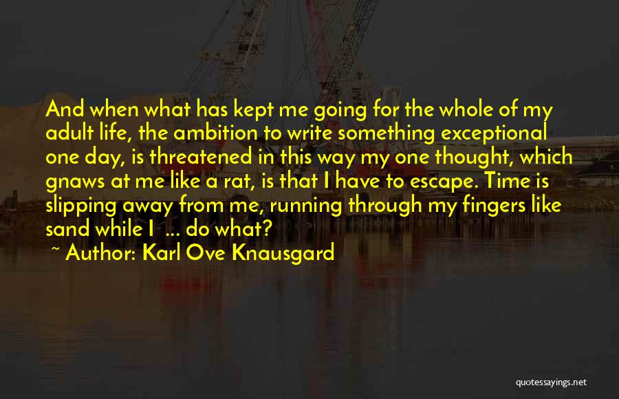 Karl Ove Knausgard Quotes: And When What Has Kept Me Going For The Whole Of My Adult Life, The Ambition To Write Something Exceptional