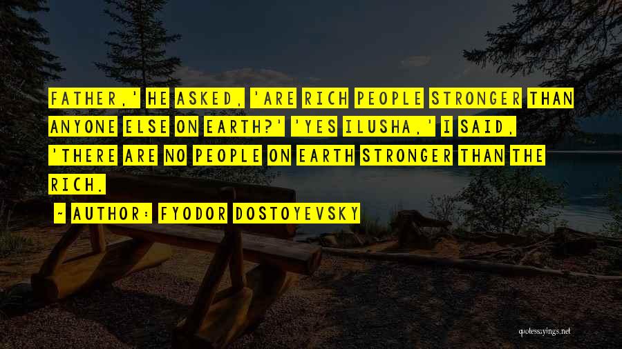 Fyodor Dostoyevsky Quotes: Father,' He Asked, 'are Rich People Stronger Than Anyone Else On Earth?' 'yes Ilusha,' I Said, 'there Are No People