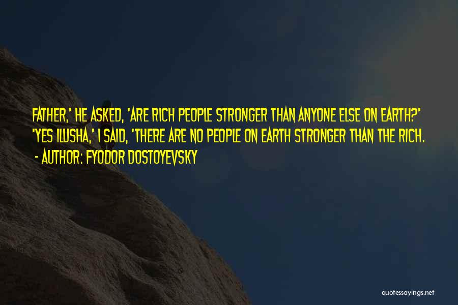 Fyodor Dostoyevsky Quotes: Father,' He Asked, 'are Rich People Stronger Than Anyone Else On Earth?' 'yes Ilusha,' I Said, 'there Are No People