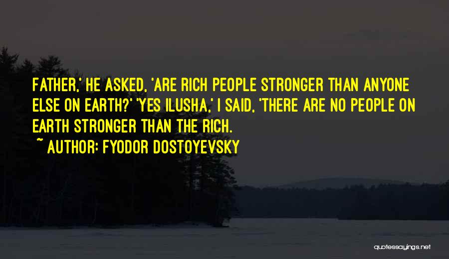 Fyodor Dostoyevsky Quotes: Father,' He Asked, 'are Rich People Stronger Than Anyone Else On Earth?' 'yes Ilusha,' I Said, 'there Are No People