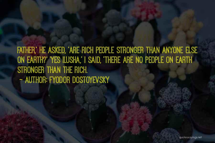 Fyodor Dostoyevsky Quotes: Father,' He Asked, 'are Rich People Stronger Than Anyone Else On Earth?' 'yes Ilusha,' I Said, 'there Are No People