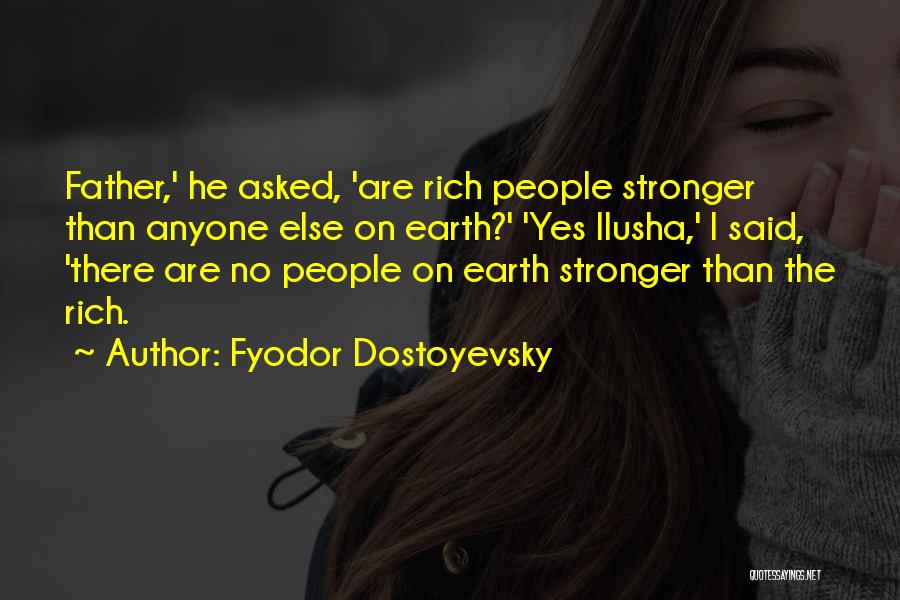 Fyodor Dostoyevsky Quotes: Father,' He Asked, 'are Rich People Stronger Than Anyone Else On Earth?' 'yes Ilusha,' I Said, 'there Are No People