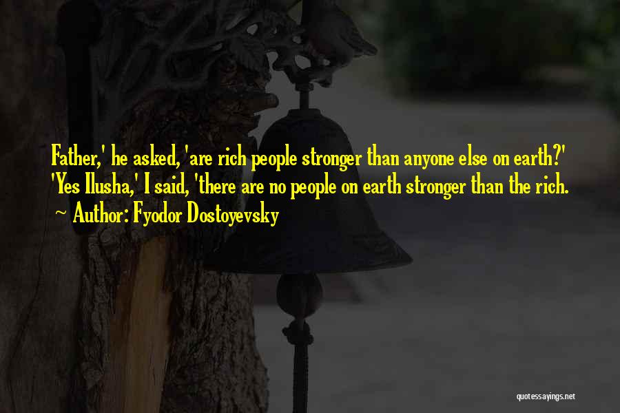 Fyodor Dostoyevsky Quotes: Father,' He Asked, 'are Rich People Stronger Than Anyone Else On Earth?' 'yes Ilusha,' I Said, 'there Are No People