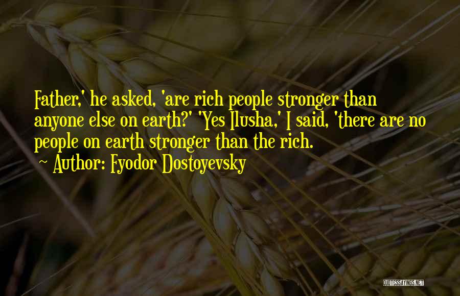 Fyodor Dostoyevsky Quotes: Father,' He Asked, 'are Rich People Stronger Than Anyone Else On Earth?' 'yes Ilusha,' I Said, 'there Are No People