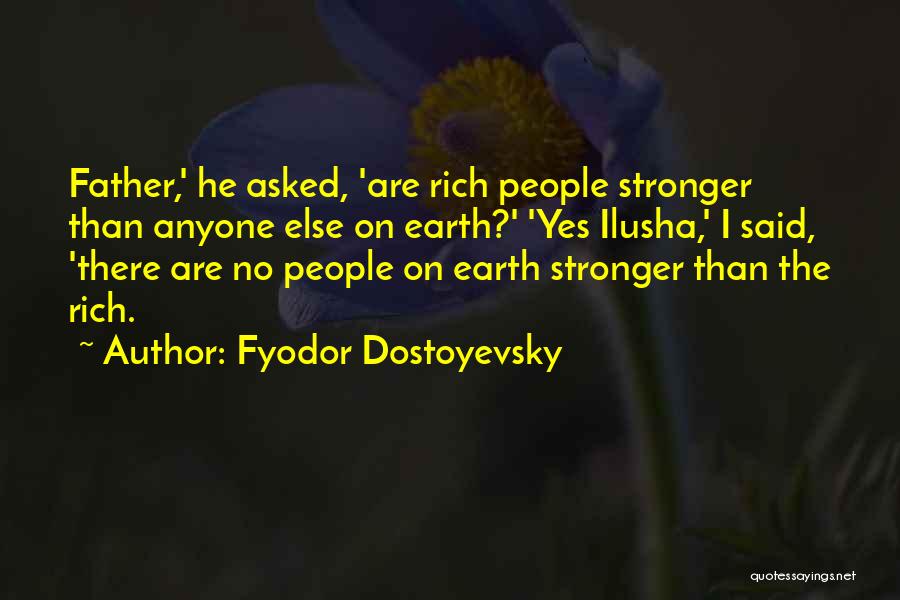 Fyodor Dostoyevsky Quotes: Father,' He Asked, 'are Rich People Stronger Than Anyone Else On Earth?' 'yes Ilusha,' I Said, 'there Are No People