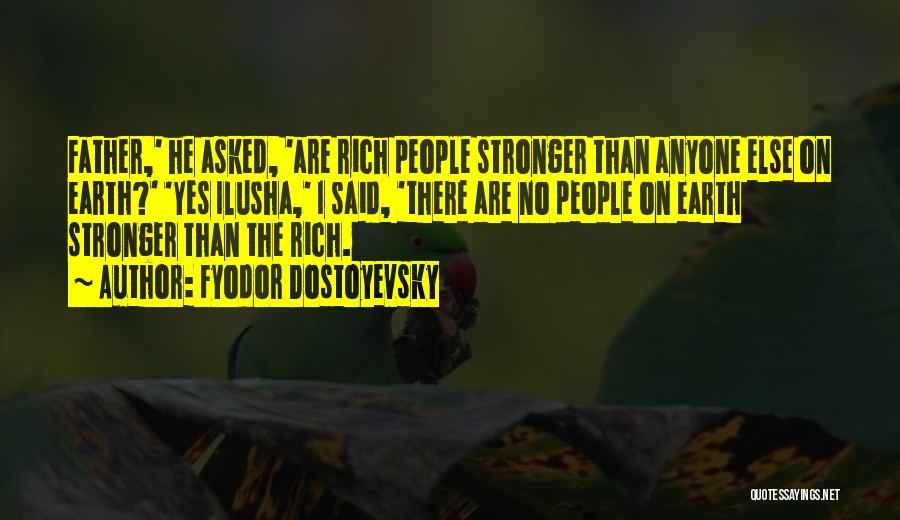 Fyodor Dostoyevsky Quotes: Father,' He Asked, 'are Rich People Stronger Than Anyone Else On Earth?' 'yes Ilusha,' I Said, 'there Are No People