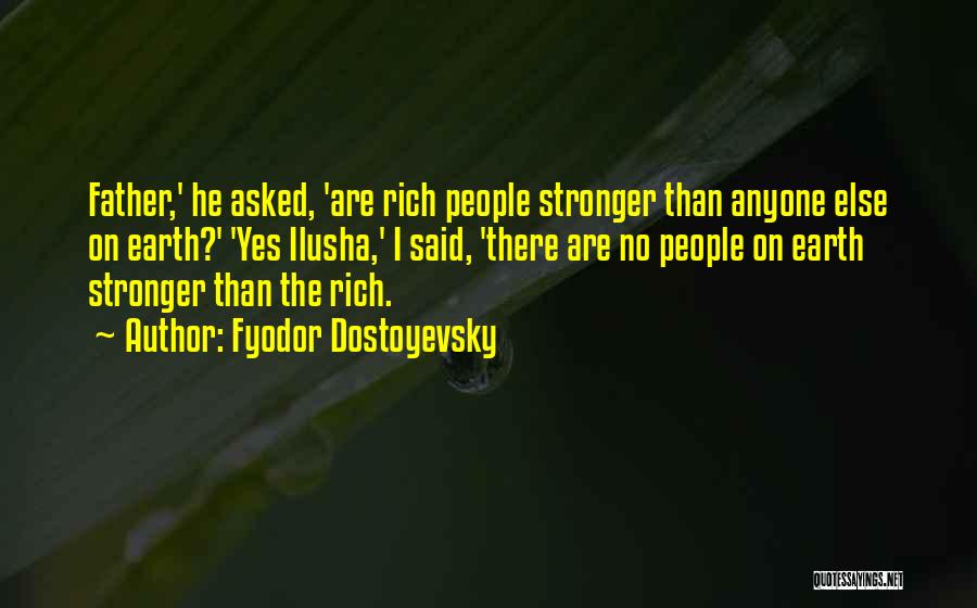 Fyodor Dostoyevsky Quotes: Father,' He Asked, 'are Rich People Stronger Than Anyone Else On Earth?' 'yes Ilusha,' I Said, 'there Are No People