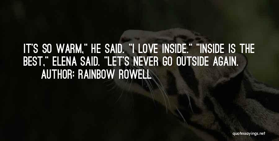 Rainbow Rowell Quotes: It's So Warm, He Said. I Love Inside. Inside Is The Best, Elena Said. Let's Never Go Outside Again.