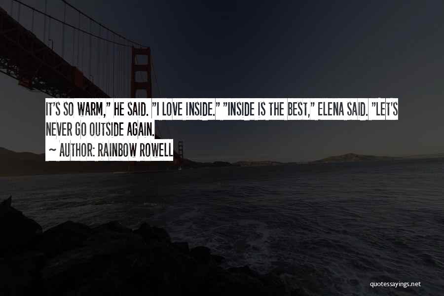 Rainbow Rowell Quotes: It's So Warm, He Said. I Love Inside. Inside Is The Best, Elena Said. Let's Never Go Outside Again.