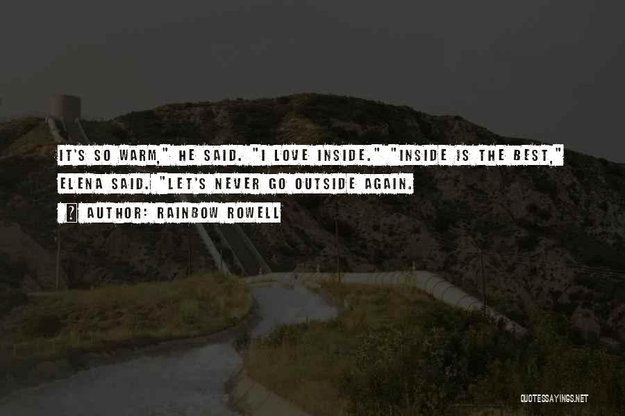 Rainbow Rowell Quotes: It's So Warm, He Said. I Love Inside. Inside Is The Best, Elena Said. Let's Never Go Outside Again.