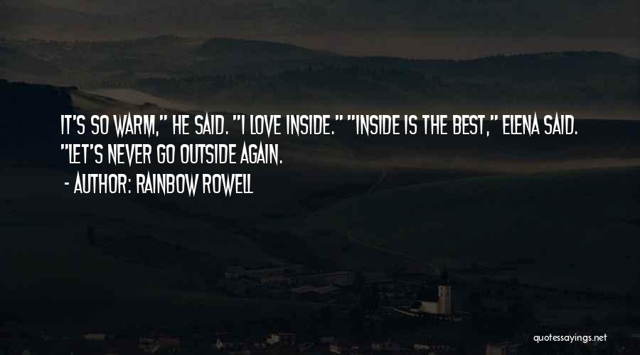 Rainbow Rowell Quotes: It's So Warm, He Said. I Love Inside. Inside Is The Best, Elena Said. Let's Never Go Outside Again.