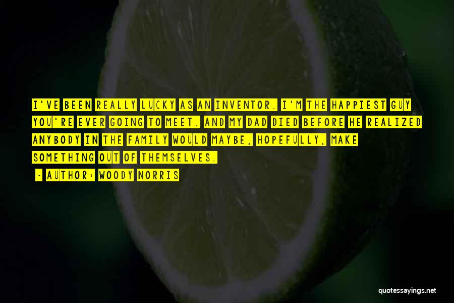 Woody Norris Quotes: I've Been Really Lucky As An Inventor. I'm The Happiest Guy You're Ever Going To Meet. And My Dad Died
