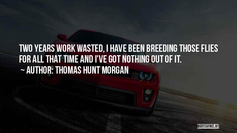 Thomas Hunt Morgan Quotes: Two Years Work Wasted, I Have Been Breeding Those Flies For All That Time And I've Got Nothing Out Of