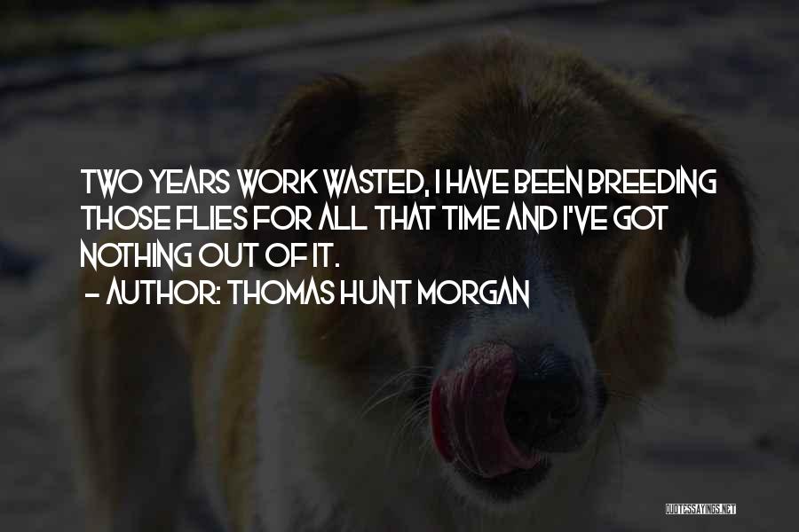 Thomas Hunt Morgan Quotes: Two Years Work Wasted, I Have Been Breeding Those Flies For All That Time And I've Got Nothing Out Of