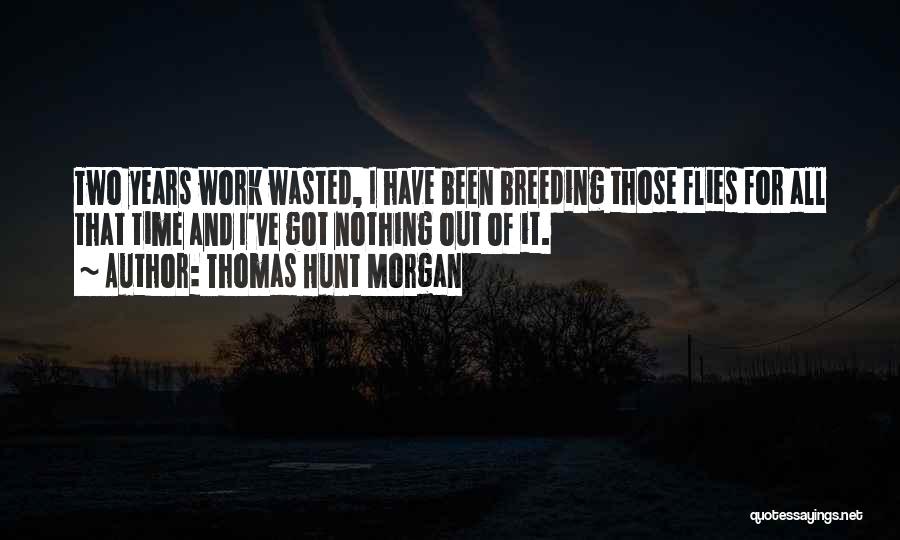 Thomas Hunt Morgan Quotes: Two Years Work Wasted, I Have Been Breeding Those Flies For All That Time And I've Got Nothing Out Of