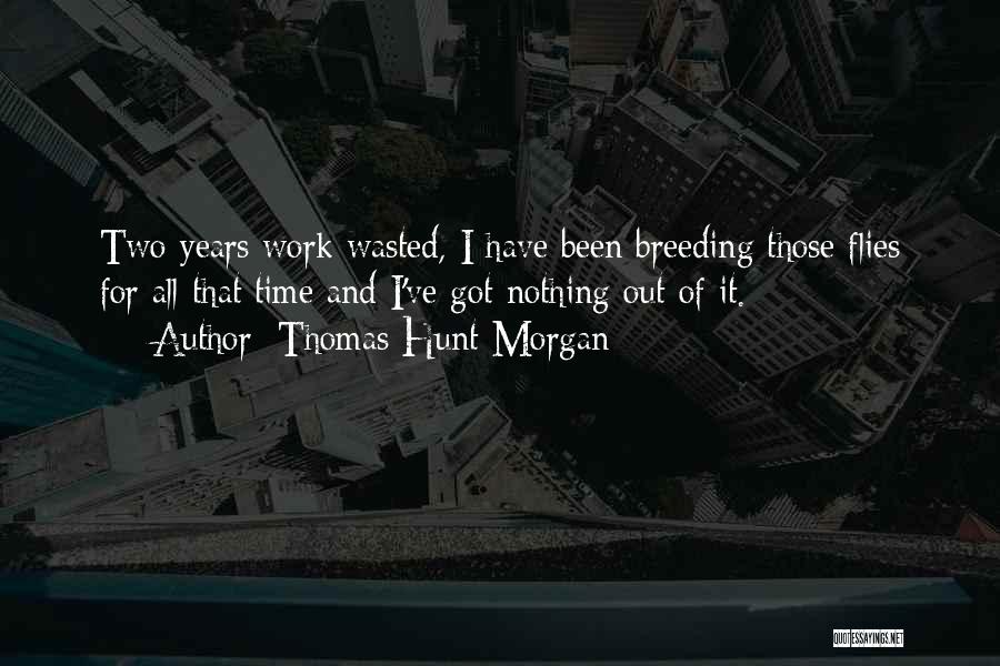 Thomas Hunt Morgan Quotes: Two Years Work Wasted, I Have Been Breeding Those Flies For All That Time And I've Got Nothing Out Of