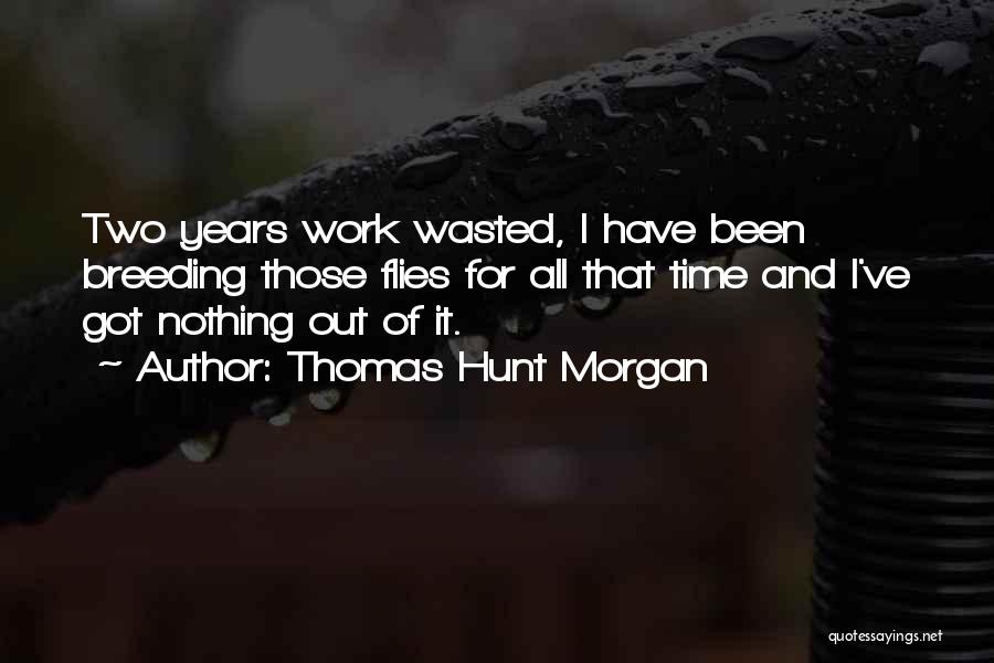 Thomas Hunt Morgan Quotes: Two Years Work Wasted, I Have Been Breeding Those Flies For All That Time And I've Got Nothing Out Of