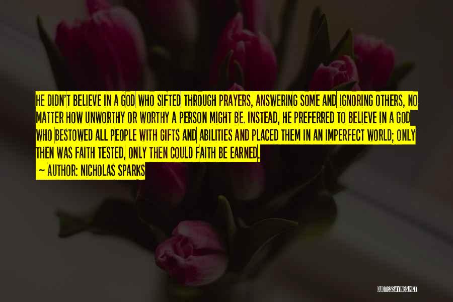 Nicholas Sparks Quotes: He Didn't Believe In A God Who Sifted Through Prayers, Answering Some And Ignoring Others, No Matter How Unworthy Or