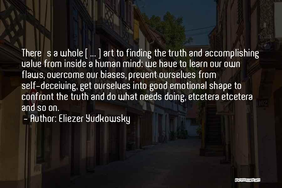 Eliezer Yudkowsky Quotes: There's A Whole [ ... ] Art To Finding The Truth And Accomplishing Value From Inside A Human Mind: We