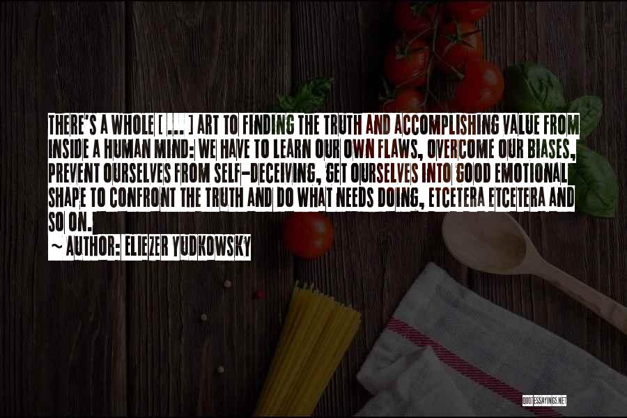 Eliezer Yudkowsky Quotes: There's A Whole [ ... ] Art To Finding The Truth And Accomplishing Value From Inside A Human Mind: We