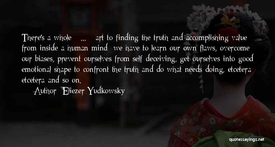 Eliezer Yudkowsky Quotes: There's A Whole [ ... ] Art To Finding The Truth And Accomplishing Value From Inside A Human Mind: We