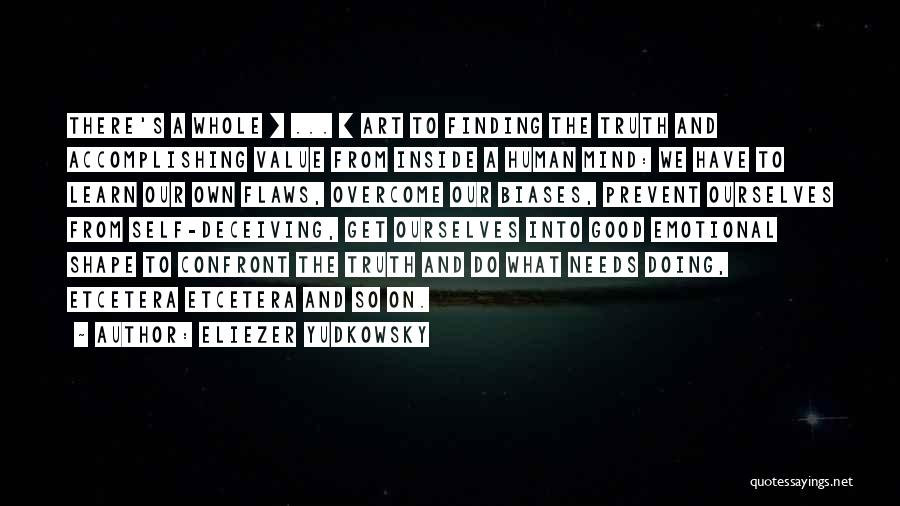 Eliezer Yudkowsky Quotes: There's A Whole [ ... ] Art To Finding The Truth And Accomplishing Value From Inside A Human Mind: We