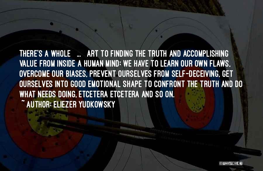 Eliezer Yudkowsky Quotes: There's A Whole [ ... ] Art To Finding The Truth And Accomplishing Value From Inside A Human Mind: We