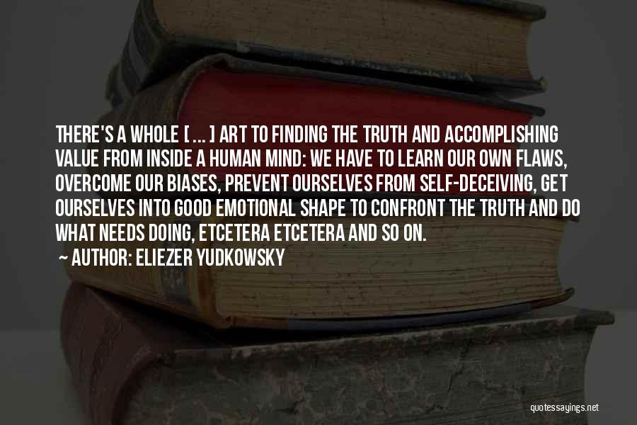 Eliezer Yudkowsky Quotes: There's A Whole [ ... ] Art To Finding The Truth And Accomplishing Value From Inside A Human Mind: We