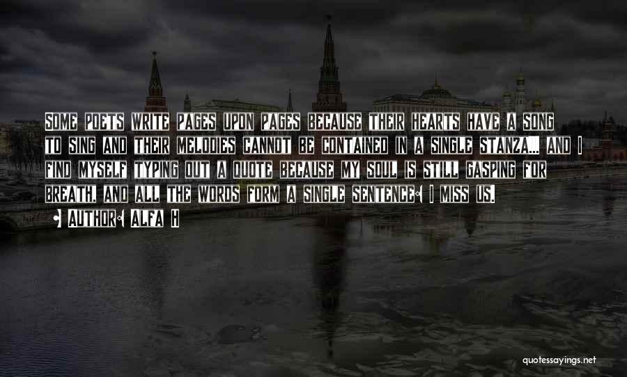 Alfa H Quotes: Some Poets Write Pages Upon Pages Because Their Hearts Have A Song To Sing And Their Melodies Cannot Be Contained