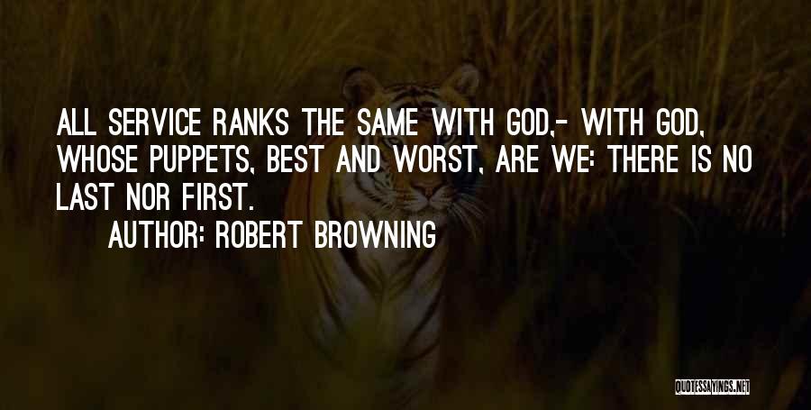 Robert Browning Quotes: All Service Ranks The Same With God,- With God, Whose Puppets, Best And Worst, Are We: There Is No Last