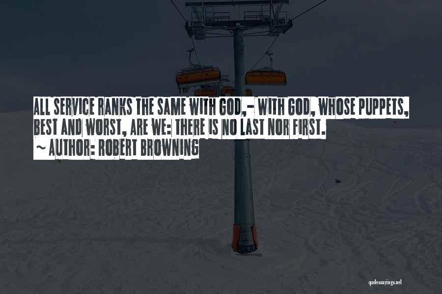 Robert Browning Quotes: All Service Ranks The Same With God,- With God, Whose Puppets, Best And Worst, Are We: There Is No Last