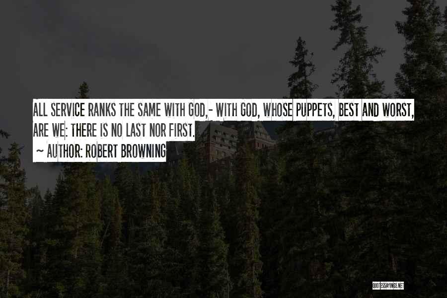 Robert Browning Quotes: All Service Ranks The Same With God,- With God, Whose Puppets, Best And Worst, Are We: There Is No Last