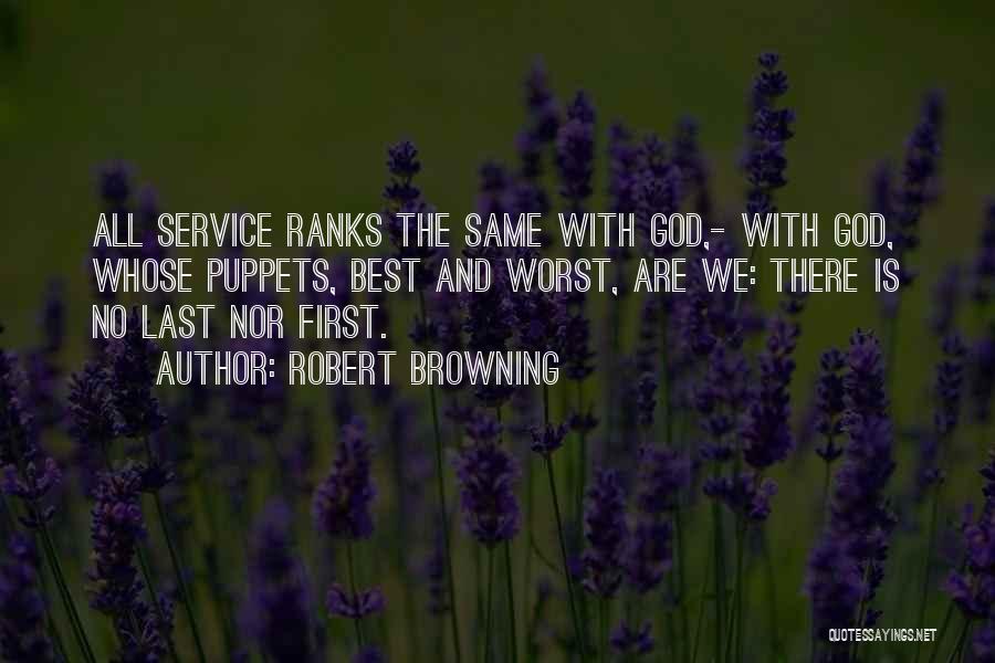 Robert Browning Quotes: All Service Ranks The Same With God,- With God, Whose Puppets, Best And Worst, Are We: There Is No Last