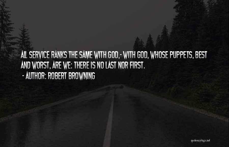 Robert Browning Quotes: All Service Ranks The Same With God,- With God, Whose Puppets, Best And Worst, Are We: There Is No Last