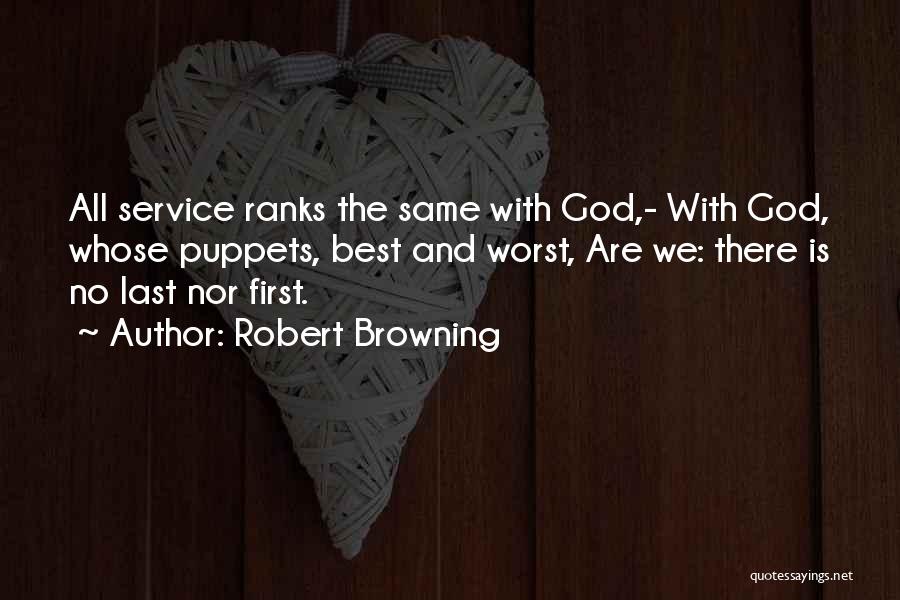 Robert Browning Quotes: All Service Ranks The Same With God,- With God, Whose Puppets, Best And Worst, Are We: There Is No Last