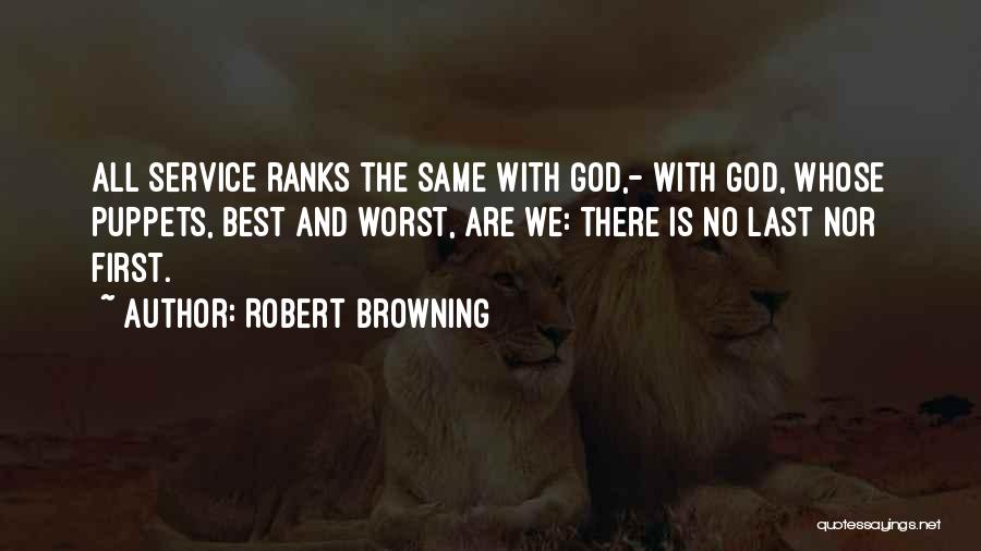 Robert Browning Quotes: All Service Ranks The Same With God,- With God, Whose Puppets, Best And Worst, Are We: There Is No Last