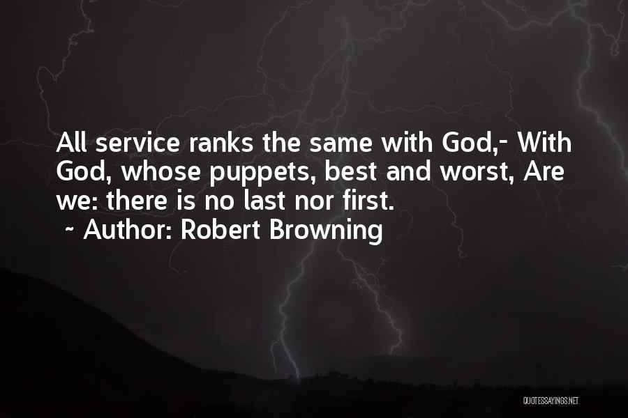 Robert Browning Quotes: All Service Ranks The Same With God,- With God, Whose Puppets, Best And Worst, Are We: There Is No Last