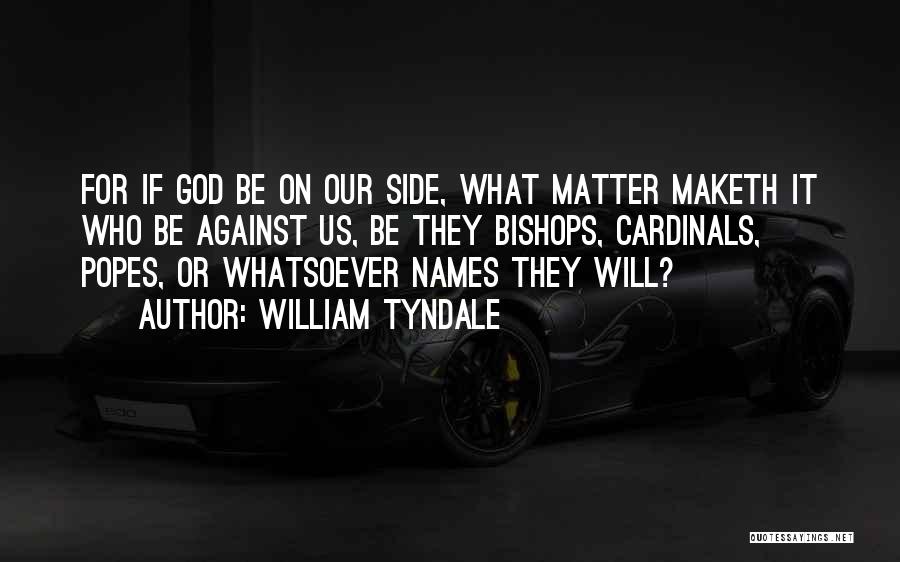 William Tyndale Quotes: For If God Be On Our Side, What Matter Maketh It Who Be Against Us, Be They Bishops, Cardinals, Popes,