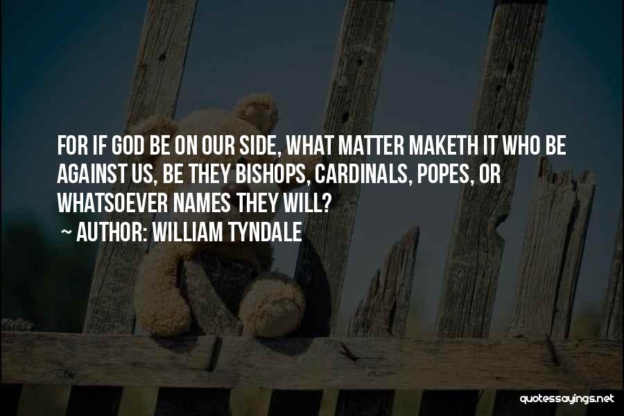 William Tyndale Quotes: For If God Be On Our Side, What Matter Maketh It Who Be Against Us, Be They Bishops, Cardinals, Popes,