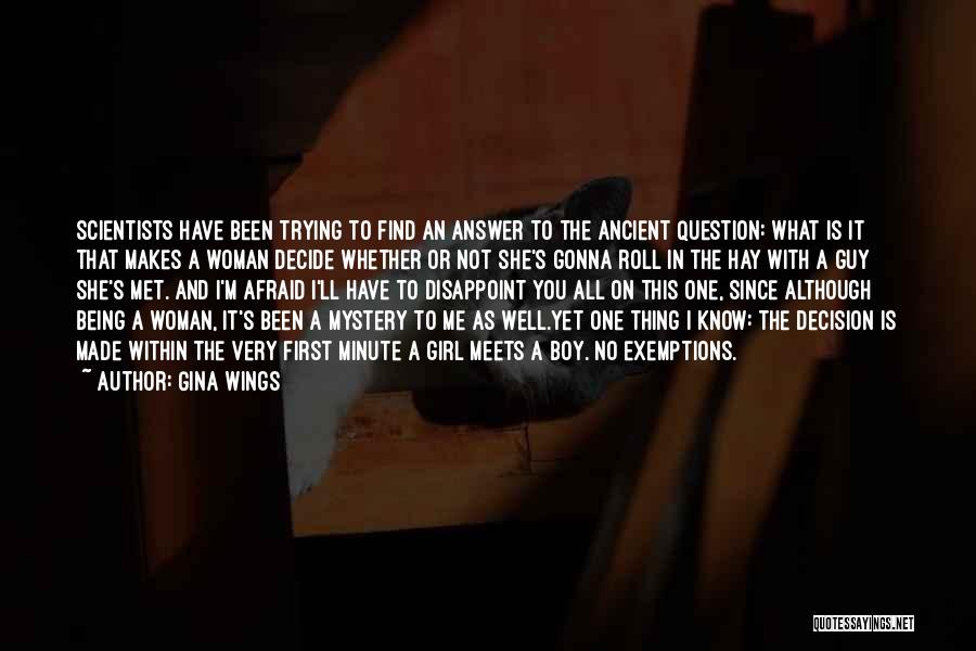 Gina Wings Quotes: Scientists Have Been Trying To Find An Answer To The Ancient Question: What Is It That Makes A Woman Decide