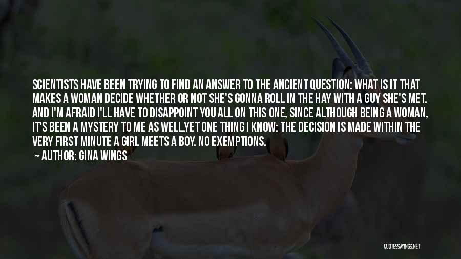 Gina Wings Quotes: Scientists Have Been Trying To Find An Answer To The Ancient Question: What Is It That Makes A Woman Decide