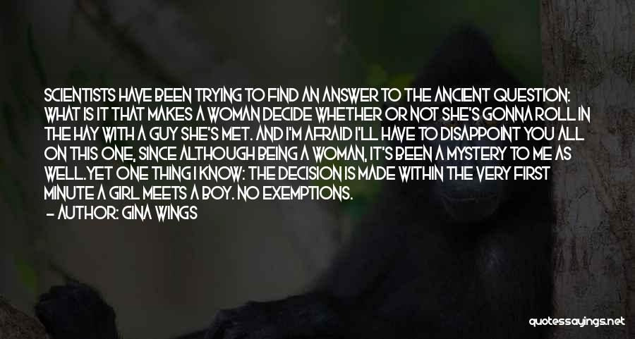Gina Wings Quotes: Scientists Have Been Trying To Find An Answer To The Ancient Question: What Is It That Makes A Woman Decide