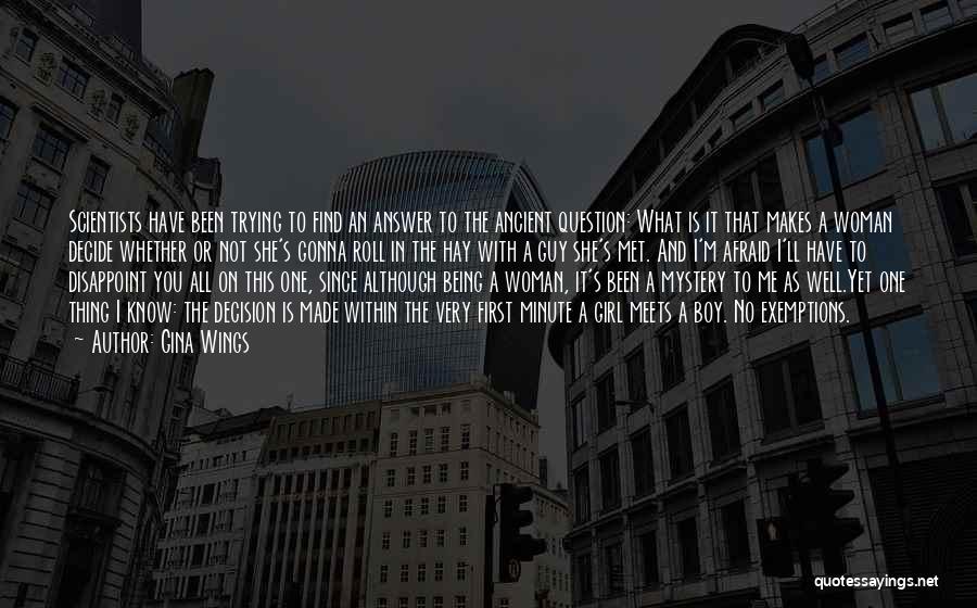 Gina Wings Quotes: Scientists Have Been Trying To Find An Answer To The Ancient Question: What Is It That Makes A Woman Decide