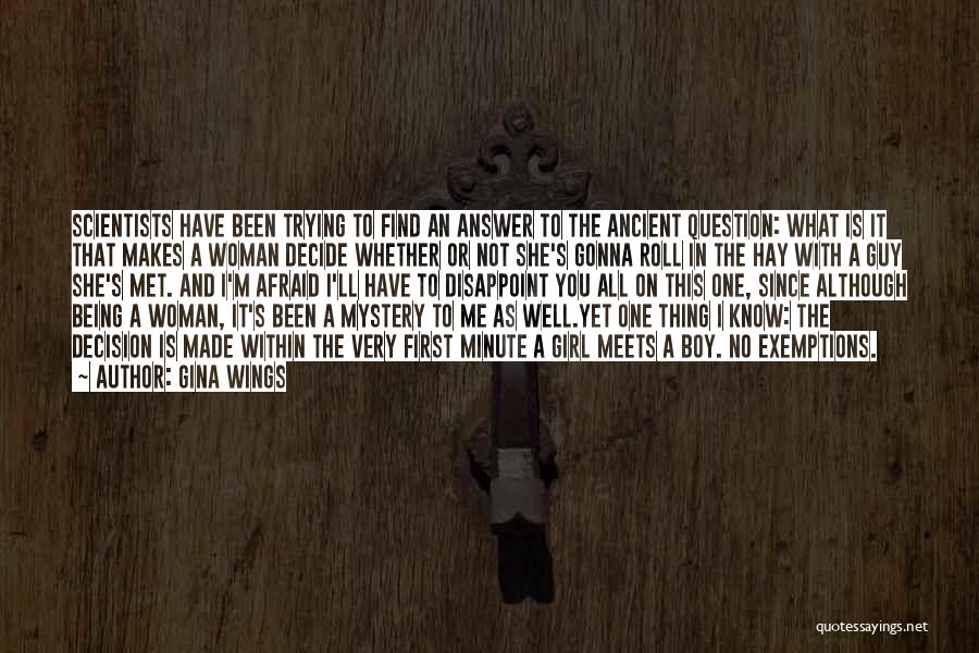 Gina Wings Quotes: Scientists Have Been Trying To Find An Answer To The Ancient Question: What Is It That Makes A Woman Decide