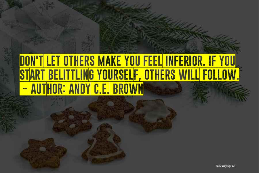 Andy C.E. Brown Quotes: Don't Let Others Make You Feel Inferior. If You Start Belittling Yourself, Others Will Follow.