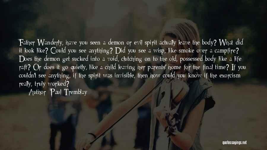 Paul Tremblay Quotes: Father Wanderly, Have You Seen A Demon Or Evil Spirit Actually Leave The Body? What Did It Look Like? Could