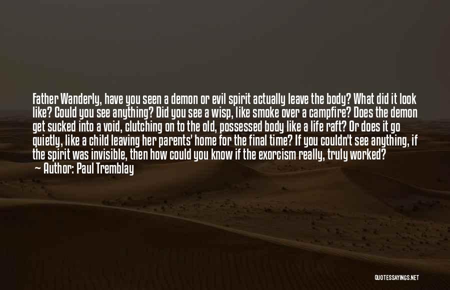 Paul Tremblay Quotes: Father Wanderly, Have You Seen A Demon Or Evil Spirit Actually Leave The Body? What Did It Look Like? Could