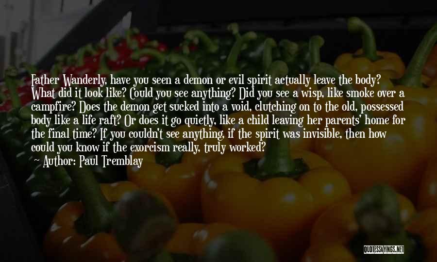 Paul Tremblay Quotes: Father Wanderly, Have You Seen A Demon Or Evil Spirit Actually Leave The Body? What Did It Look Like? Could