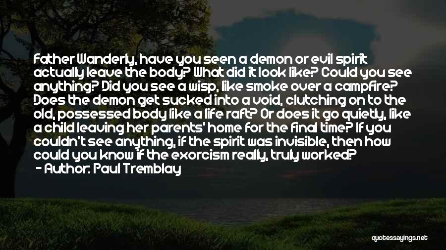 Paul Tremblay Quotes: Father Wanderly, Have You Seen A Demon Or Evil Spirit Actually Leave The Body? What Did It Look Like? Could